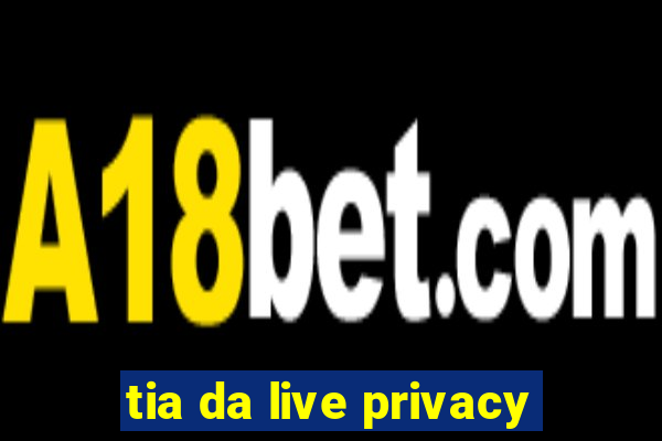 tia da live privacy